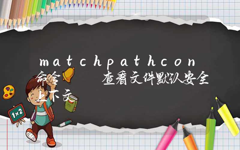 matchpathcon命令 – 查看文件默认安全上下文